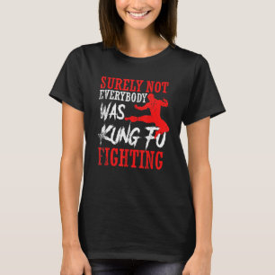 Surely Not Everybody Was Kung Fu Fighting Karate T-Shirt