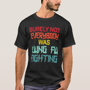 Surely Not Everybody Was Kung Fu Fighting Martial  T-Shirt