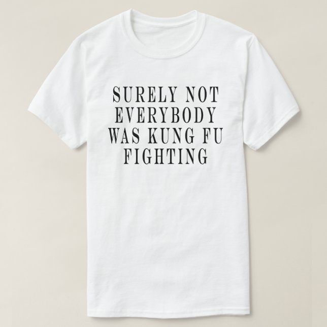 Surely Not Everybody Was Kung Fu Fighting ,Surely  T-Shirt (Design Front)