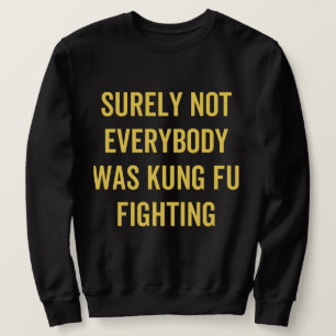Surely Not Everybody Was Kung Fu Fighting Sweatshirt