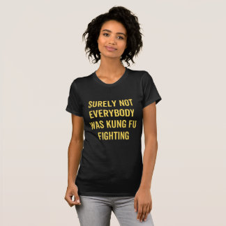 Surely Not Everybody Was Kung Fu Fighting T-Shirt