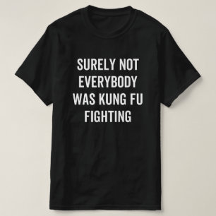 Surely Not Everybody Was Kung Fu Fighting T-Shirt