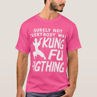 Surely Not Everybody Was Kung Fu Fighting T-Shirt