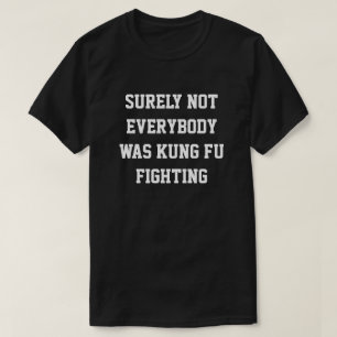 Surely not everybody was kung fu fighting! T-Shirt