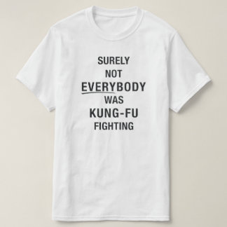 Surely not everybody was kung fu fighting T-Shirt