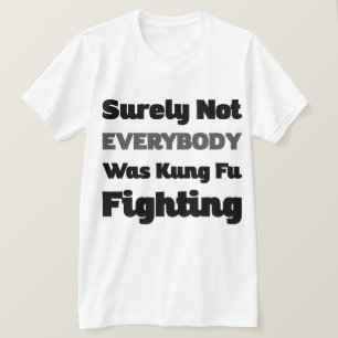 Surely Not Everybody Was Kung Fu Fighting T-Shirt