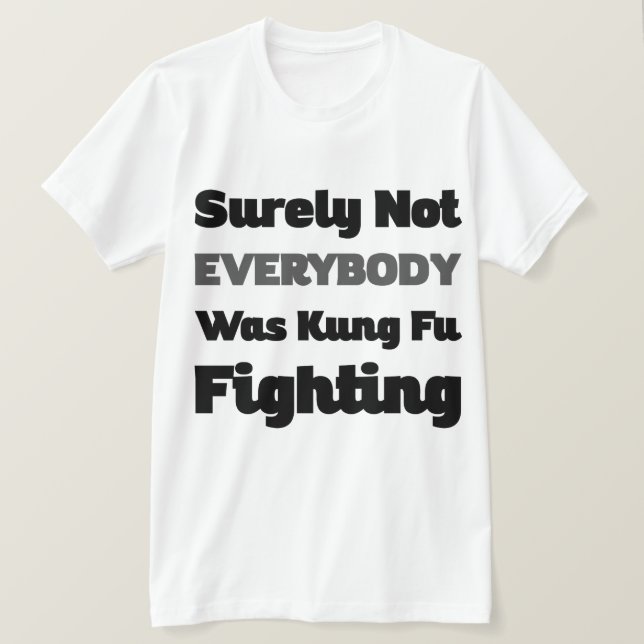 Surely Not Everybody Was Kung Fu Fighting T-Shirt (Design Front)