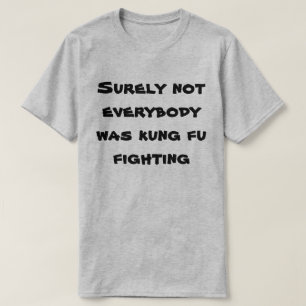 Surely not everybody was kung fu fighting! T-Shirt