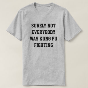 Surely not everybody was kung fu fighting! T-Shirt