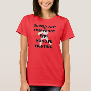 Surely not everybody was Kung Fu fighting T-Shirt