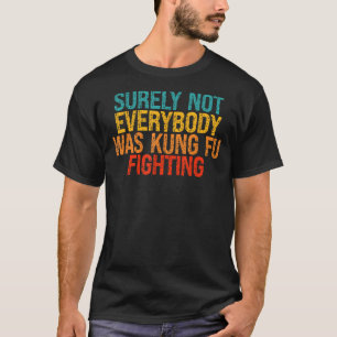 Surely Not Everybody Was Kung Fu Fighting T-Shirt