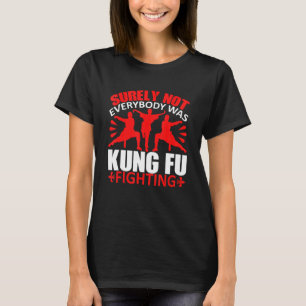 Surely Not Everybody Was Kung Fu Fighting T-Shirt