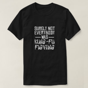 Surely not everybody was kung fu fighting T-Shirt