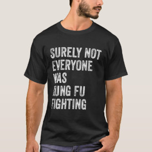 Surely Not Everyone Was Kung Fu Fighting T-Shirt