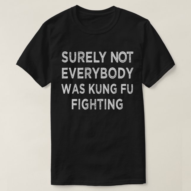 Surely Not Everyone Was Kung Fu Fighting T-Shirt (Design Front)
