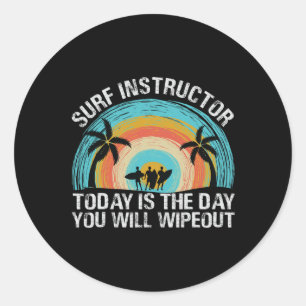 Surf Instructor Today Is The Day You Will Wipeout  Classic Round Sticker