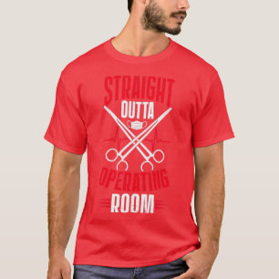 Surgical Nurse Straigt Outta Operating Room  T-Shirt