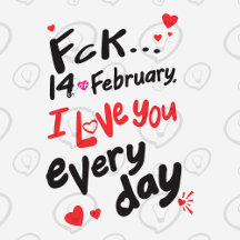 Fck 14th of February, I love you every day 
