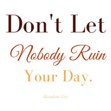 Don't Let Nobody Ruin Your Day