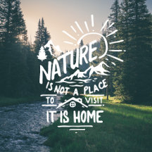 Nature is not a place to visit. It is home.