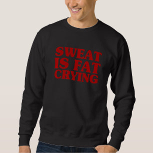 Sweat Is Fat Crying Funny Fitness Workout Stateme Sweatshirt