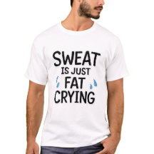 Sweat Is Just Fat Crying Funny Gym Workout T-Shirt