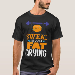 Sweat Is Just Fat Crying  gym workout T-Shirt