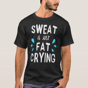 Sweat Is Just Fat Crying Workout Fitness Gym Motiv T-Shirt