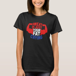 Sweat Is Just Your Fat Crying  Workout Gym Fitness T-Shirt