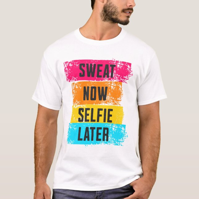 Sweat Now, Selfie Later - Gym Motivation T-Shirt (Front)