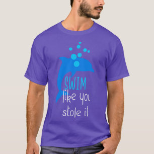 Swim Like You Stole It Funny Dolphin Swimming T-Shirt