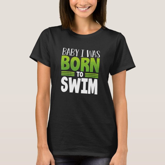 Swimmer Team Humor Baby I Was Born To Swim T-Shirt (Front)