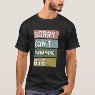 Swimming Lovers, Sorry Can't Swimming Bye, Funny R T-Shirt