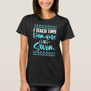 Swimming teacher I Teach Tiny Humans To Swim Swim  T-Shirt