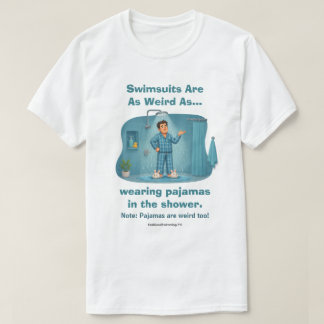 Swimsuits Are Weird Pyjamas in the Shower Funny  T-Shirt