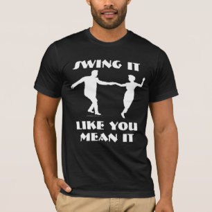 Swing Dancers Swing it Like You Mean it Dancing T T-Shirt