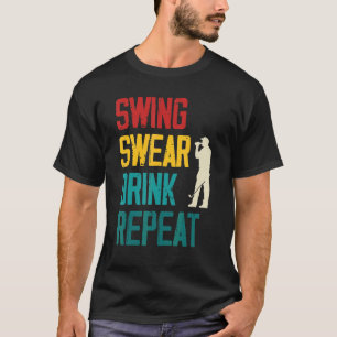 Swing Swear Drink Repeat  Golf T-Shirt