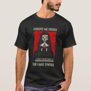 Synthesizer Forgive Me Father For I Have Synthed N T-Shirt