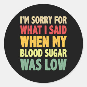T1D I'm Sorry For What I Said When My Blood Sugar  Classic Round Sticker