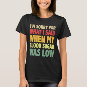 T1d I'm Sorry For What I Said When My Blood Sugar T-Shirt