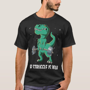 T rex Gym Weight Training The Struggle Is Real T-Shirt