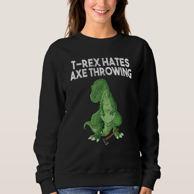 T-Rex hates axe throwing dinosaur joke sarcasm hat Sweatshirt (Front)
