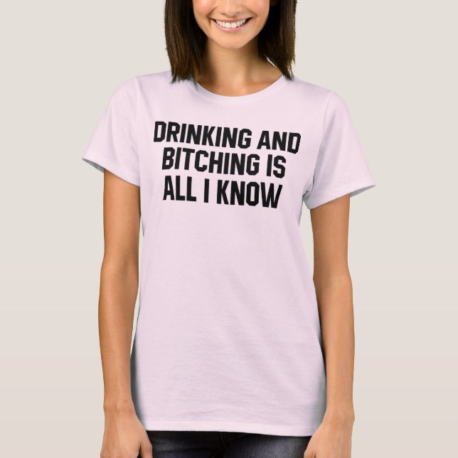 T-Shirt Drinking And Bitching Is All I Know (Front)