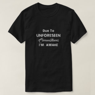 T-Shirt Due To Unforeseen Circumstances i’M AWAKE