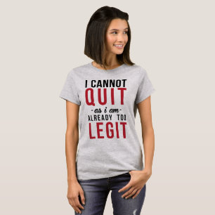 T-Shirt I Cannot Quit As I Am Already Too Legit