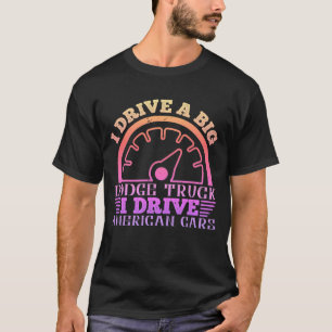 T-shirt  I drive a big Dodge truck. I drive Americ