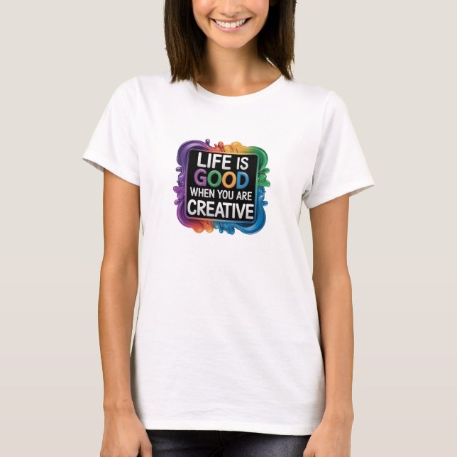 T-Shirt LIFE IS GOOD WHEN YOU ARE CREATIVE (Front)