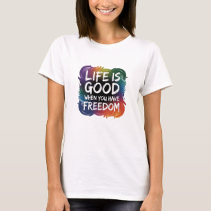 T-Shirt LIFE IS GOOD WHEN YOU HAVE FREEDOM