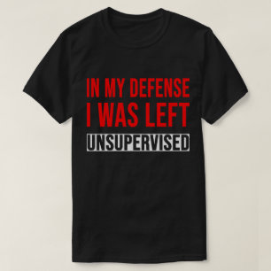 TA28-In My Defence I Was Left Unsupervised T-Shirt