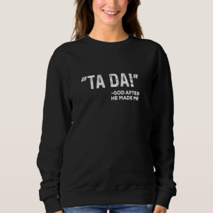 Ta Da! God After He Made Me Funny Christian Joke D Sweatshirt